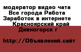 модератор видео-чата - Все города Работа » Заработок в интернете   . Красноярский край,Дивногорск г.